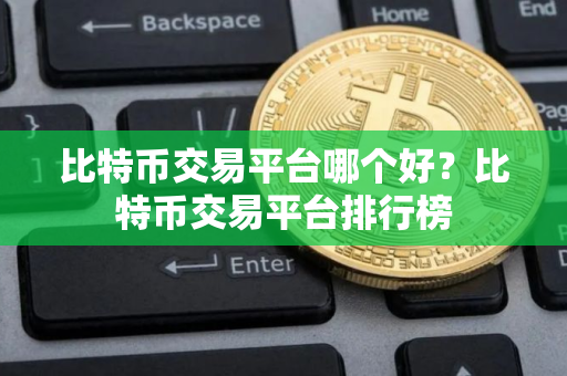 比特币交易平台哪个好？比特币交易平台排行榜