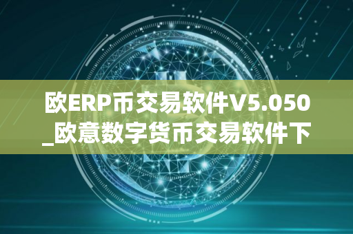 欧ERP币交易软件V5.050_欧意数字货币交易软件下载安卓