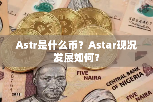 Astr是什么币？Astar现况发展如何？