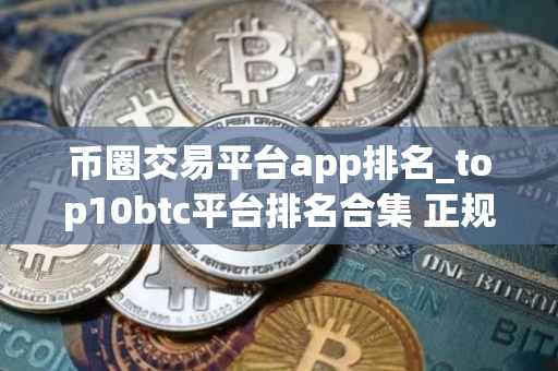币圈交易平台app排名_top10btc平台排名合集 正规