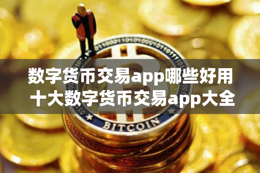数字货币交易app哪些好用 十大数字货币交易app大全