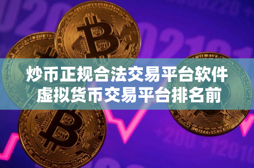 炒币正规合法交易平台软件 虚拟货币交易平台排名前十APP