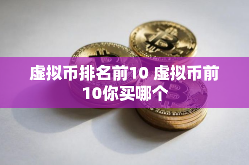 虚拟币排名前10 虚拟币前10你买哪个