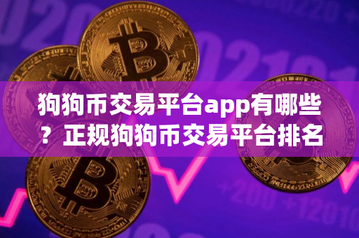 狗狗币交易平台app有哪些？正规狗狗币交易平台排名