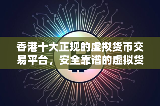 香港十大正规的虚拟货币交易平台，安全靠谱的虚拟货币交易排行