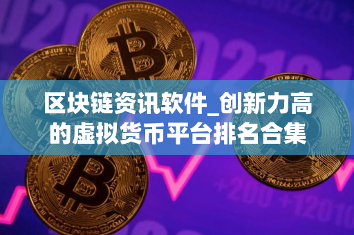 区块链资讯软件_创新力高的虚拟货币平台排名合集