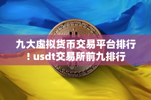 九大虚拟货币交易平台排行! usdt交易所前九排行