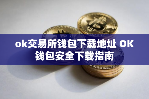 ok交易所钱包下载地址 OK钱包安全下载指南