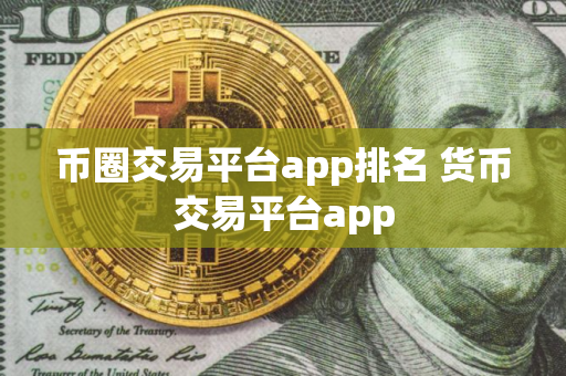 币圈交易平台app排名 货币交易平台app