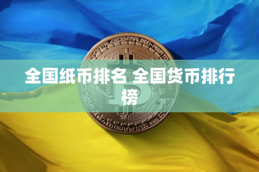 全国纸币排名 全国货币排行榜
