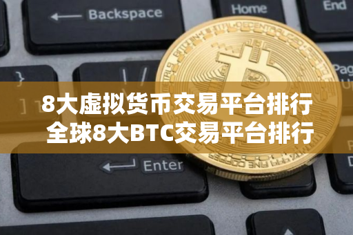 8大虚拟货币交易平台排行 全球8大BTC交易平台排行榜
