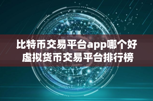 比特币交易平台app哪个好 虚拟货币交易平台排行榜前十名