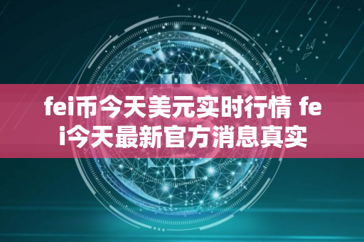 fei币今天美元实时行情 fei今天最新官方消息真实