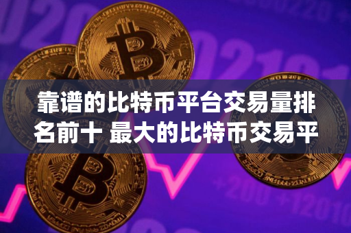 靠谱的比特币平台交易量排名前十 最大的比特币交易平台app