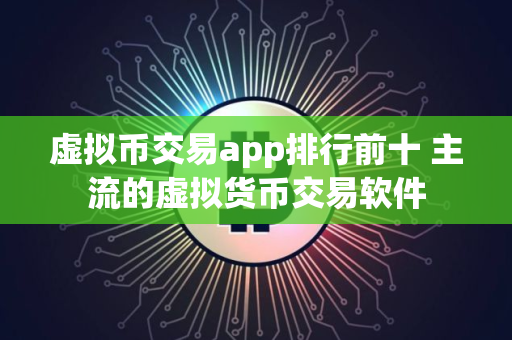 虚拟币交易app排行前十 主流的虚拟货币交易软件