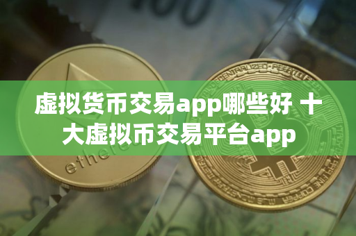 虚拟货币交易app哪些好 十大虚拟币交易平台app