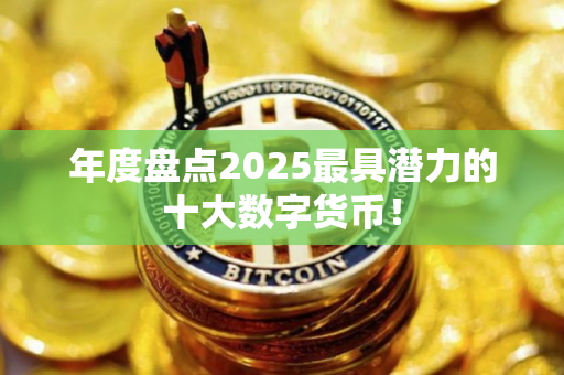年度盘点2025最具潜力的十大数字货币! 年度盘点2025最具潜力的十大数字货币!