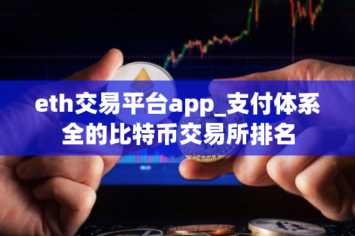 eth交易平台app_支付体系全的比特币交易所排名