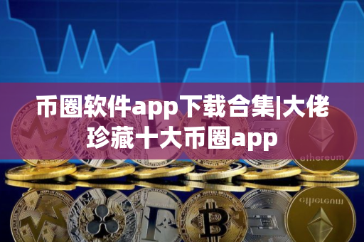 币圈软件app下载合集|大佬珍藏十大币圈app