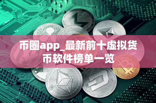 币圈app_最新前十虚拟货币软件榜单一览