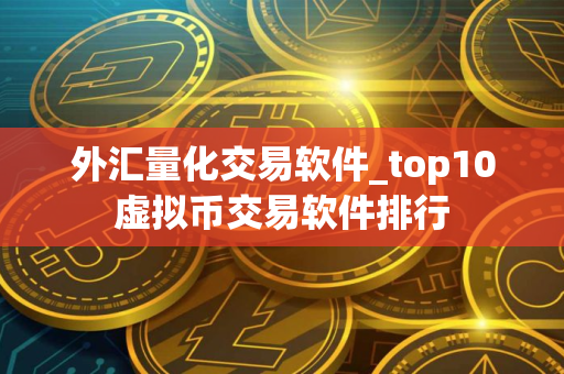 外汇量化交易软件_top10虚拟币交易软件排行