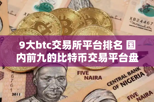 9大btc交易所平台排名 国内前九的比特币交易平台盘点