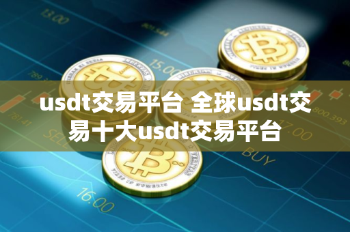 usdt交易平台 全球usdt交易十大usdt交易平台