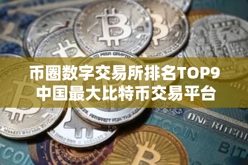 币圈数字交易所排名TOP9 中国最大比特币交易平台是