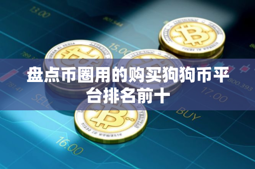 盘点币圈用的购买狗狗币平台排名前十