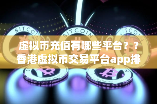 虚拟币充值有哪些平台？？香港虚拟币交易平台app排行