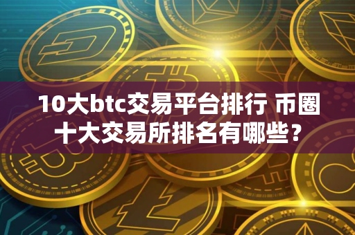 10大btc交易平台排行 币圈十大交易所排名有哪些？