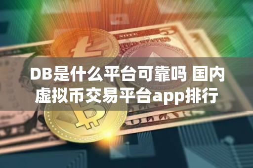 DB是什么平台可靠吗 国内虚拟币交易平台app排行