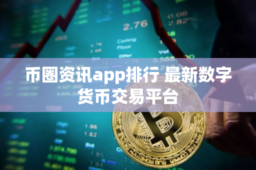 币圈资讯app排行 最新数字货币交易平台
