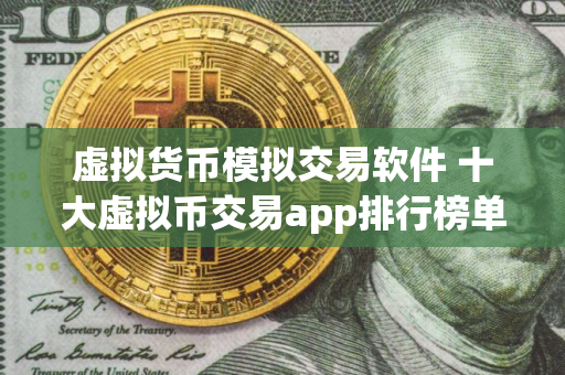 虚拟货币模拟交易软件 十大虚拟币交易app排行榜单