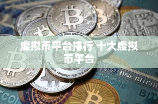 虚拟币平台排行 十大虚拟币平台