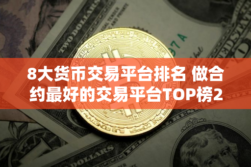 8大货币交易平台排名 做合约最好的交易平台TOP榜2025