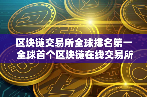 区块链交易所全球排名第一 全球首个区块链在线交易所？