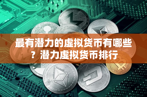 最有潜力的虚拟货币有哪些？潜力虚拟货币排行