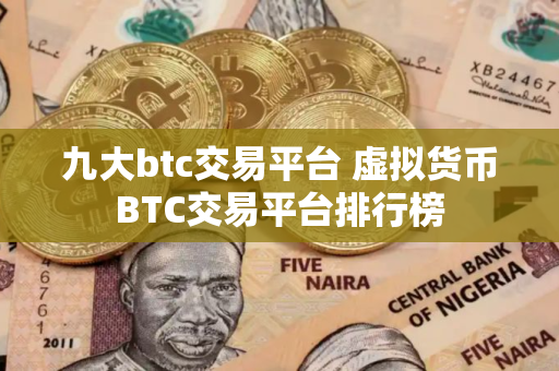九大btc交易平台 虚拟货币BTC交易平台排行榜