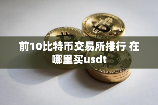 前10比特币交易所排行 在哪里买usdt