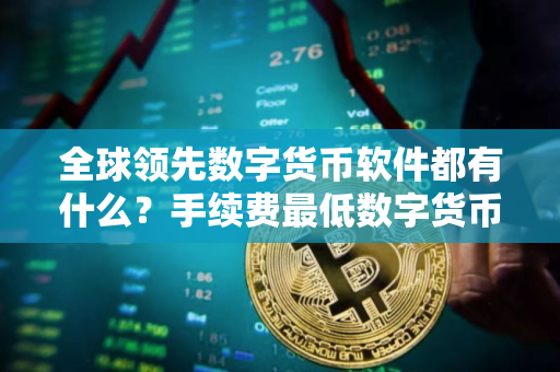 全球领先数字货币软件都有什么？手续费最低数字货币软件市场占有率排名