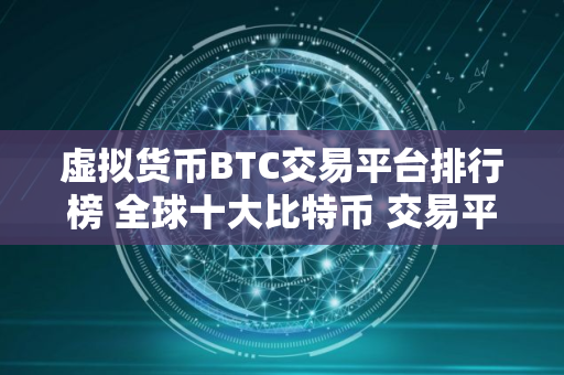 虚拟货币BTC交易平台排行榜 全球十大比特币 交易平台排名