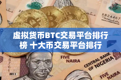 虚拟货币BTC交易平台排行榜 十大币交易平台排行