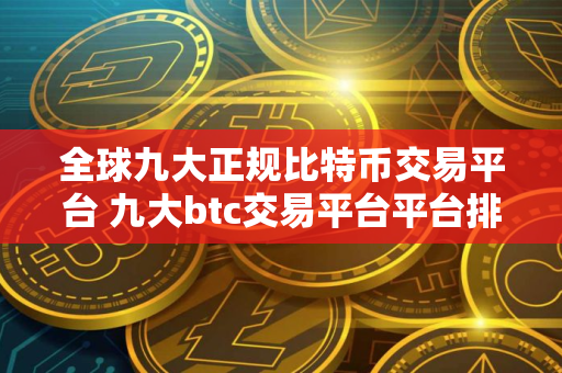 全球九大正规比特币交易平台 九大btc交易平台平台排名