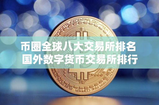 币圈全球八大交易所排名 国外数字货币交易所排行
