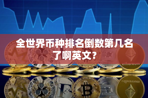 全世界币种排名倒数第几名了啊英文？
