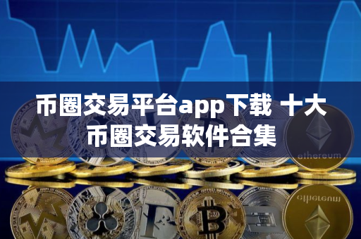币圈交易平台app下载 十大币圈交易软件合集