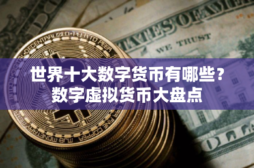 世界十大数字货币有哪些？数字虚拟货币大盘点