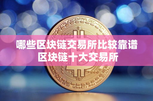 哪些区块链交易所比较靠谱 区块链十大交易所