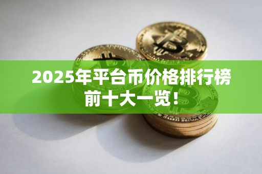 2025年平台币价格排行榜前十大一览！